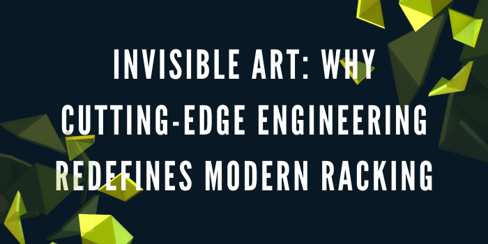 Invisible Art: Why Cutting-edge Engineering Redefines Modern Racking